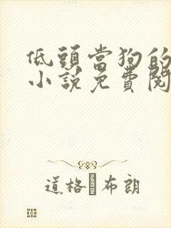 低头当狗的反派小说免费阅读全文最