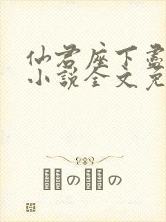 仙君座下尽邪修小说全文免费阅读