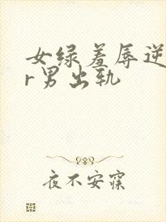 女绿羞辱逆ntr男出轨