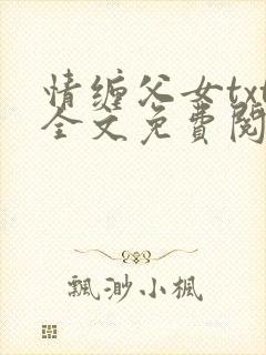 情缠父女txt全文免费阅读兰儿小说