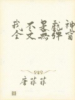 我不是戏神阅读全文无弹窗