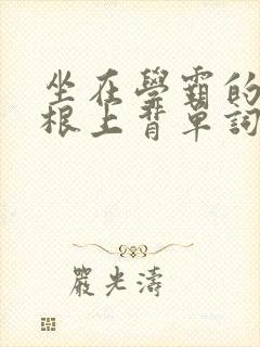 坐在学霸的大紫根上背单词牧童