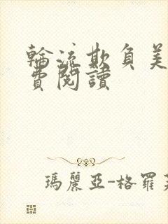 轮流欺负美人免费阅读