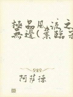 极品风流之春色无边(叶临宋书蕾)笔趣