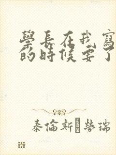 学长在我写作业的时候要了我