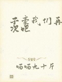 子豪我们再做一次吧