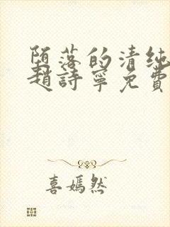 堕落的清纯校花赵诗宁免费阅读全文