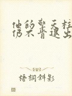 他的擎天柱巨龙仍不肯退出