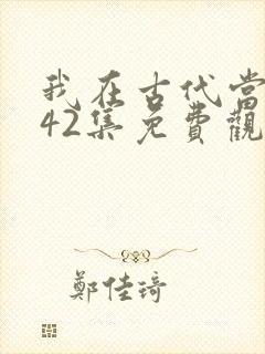 我在古代当王爷42集免费观看