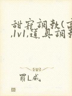 甜宠调教(高h,1v1,道具调教)