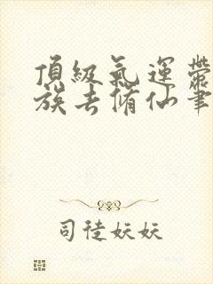 顶级气运带领家族去修仙笔趣阁