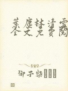叶尘林清雪小说全文免费阅读