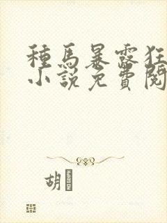 种马暴露狂阿豪小说免费阅读