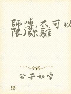 师傅,不可以(限)弥骓