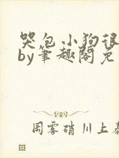 哭包小狗很能打by笔趣阁免费阅读全文