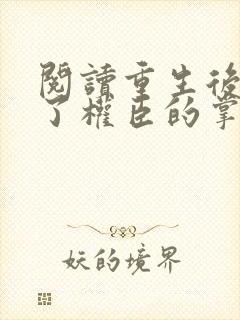 阅读重生后我成了权臣的掌中娇