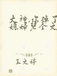 大神,你掉了个媳妇儿全文阅读阅读