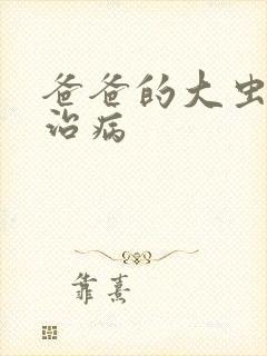 爸爸的大虫给你治病