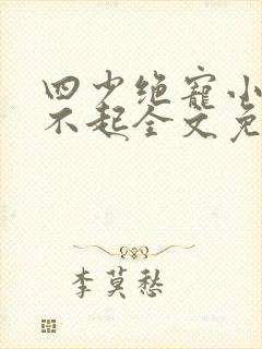 四少绝宠小妻惹不起全文免费阅读