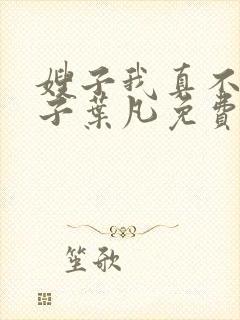 嫂子我真不是傻子叶凡免费下载