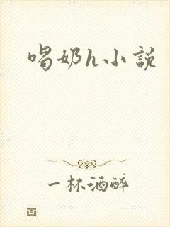 喝奶h小说