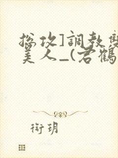 总攻]调教双性美人_(君鹤)_最新章节列
