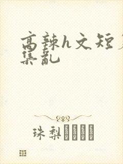 高辣h文短篇合集乱