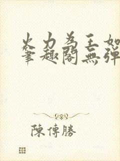 火力为王如水意笔趣阁无弹窗