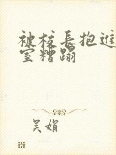 被校长抱进办公室糟蹋