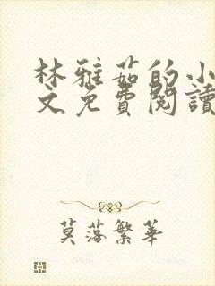 林雅茹的小说全文免费阅读无弹窗