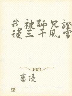 我被师兄证道之后三千风雪笔趣阁