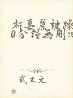 斯嘉丽被躁120分钟无删减版