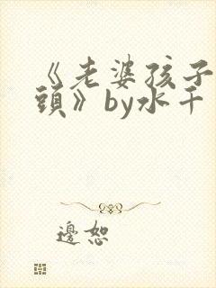 《老婆孩子热炕头》by水千