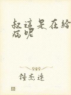 叔这是在给你治病呢