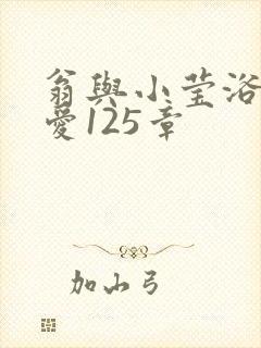 翁与小莹浴室欢爱125章