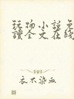 玩物小说免费阅读全文在线阅笔趣阁无弹窗
