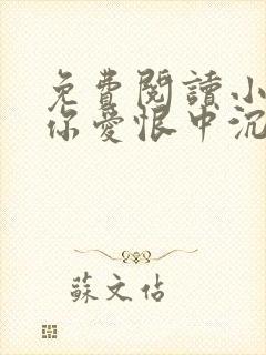 免费阅读小说与你爱恨中沉沦在线阅读全文
