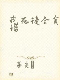 我死后全员火葬场