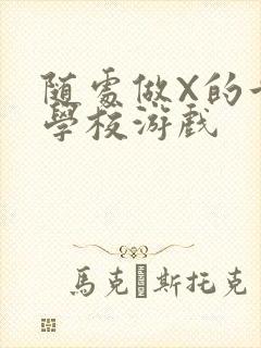 随处做X的世界学校游戏