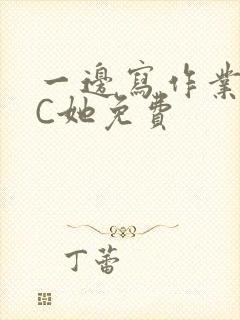 一边写作业一边C她免费