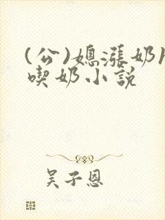 (公)媳涨奶h吃奶小说