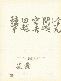 种田空间:全家穿越去逃荒