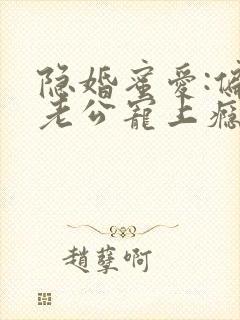 隐婚蜜爱:偏执老公宠上瘾小说完整版本
