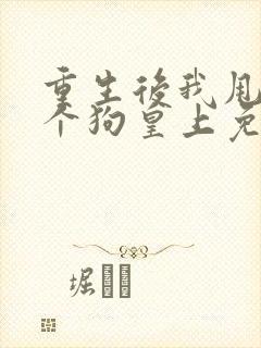 重生后我甩了那个狗皇上免费阅读