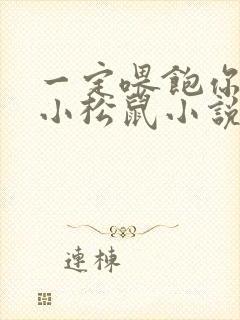 一定喂饱你by小松鼠小说