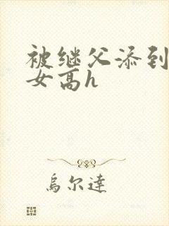被继父添到哭h女高h