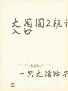 大团圆2亲情会入口