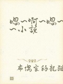嗯~啊~嗯~啊~小说