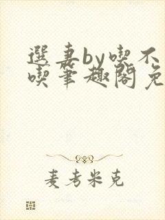 选妻by吃不是吃笔趣阁免费阅读小说