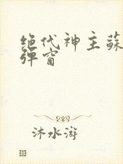绝代神主苏莫无弹窗